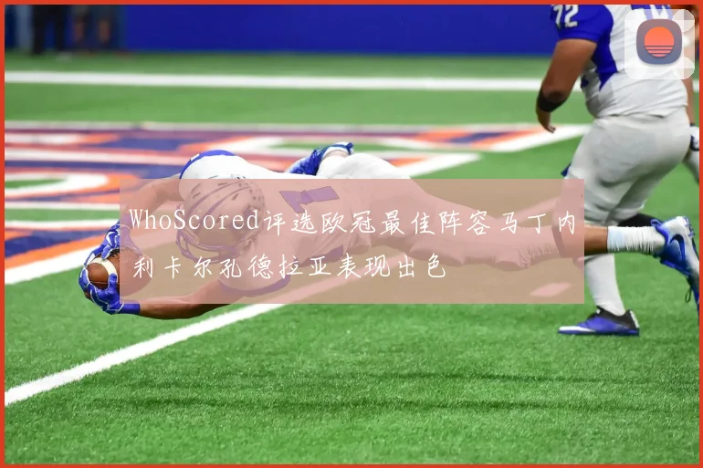 WhoScored评选欧冠最佳阵容马丁内利卡尔孔德拉亚表现出色