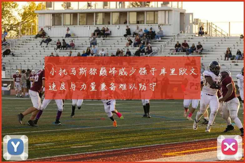 小托马斯称巅峰威少强于库里欧文速度与力量兼备难以防守