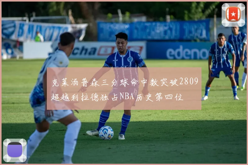 克莱汤普森三分球命中数突破2809超越利拉德独占NBA历史第四位