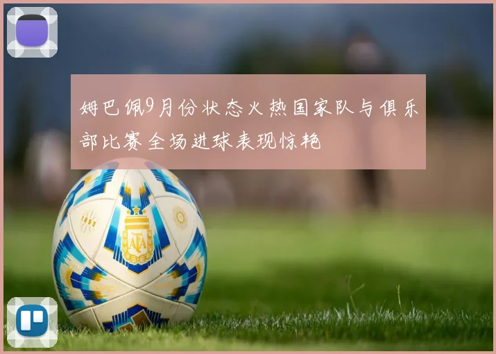 姆巴佩9月份状态火热国家队与俱乐部比赛全场进球表现惊艳
