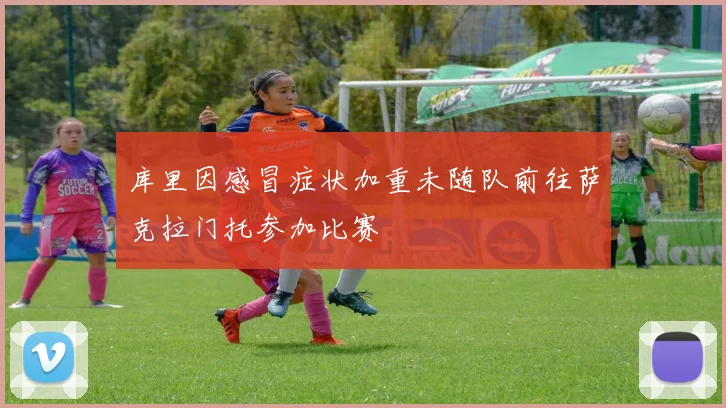 库里因感冒症状加重未随队前往萨克拉门托参加比赛