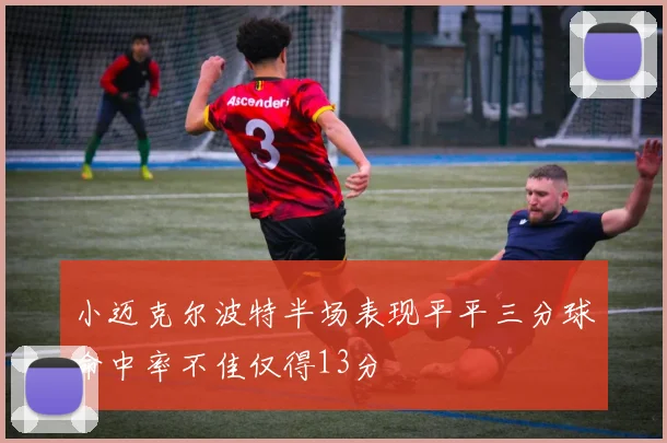 小迈克尔波特半场表现平平三分球命中率不佳仅得13分
