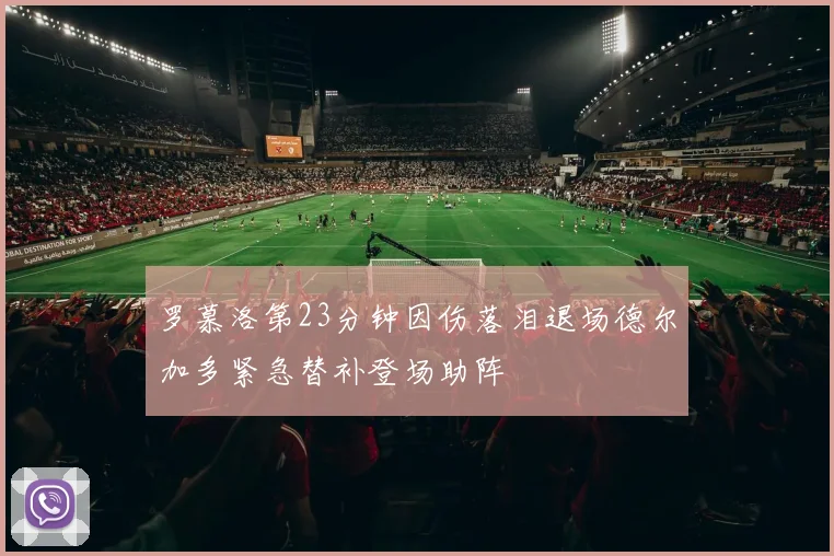 罗慕洛第23分钟因伤落泪退场德尔加多紧急替补登场助阵