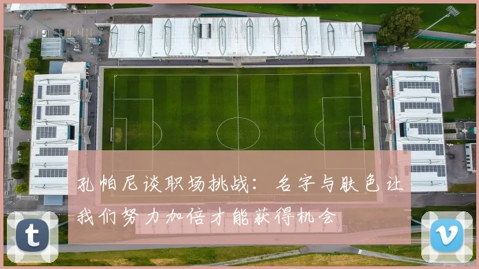 孔帕尼谈职场挑战：名字与肤色让我们努力加倍才能获得机会