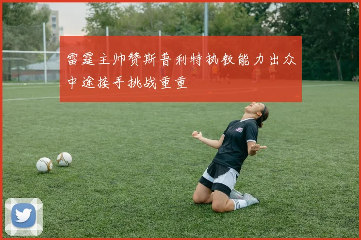 雷霆主帅赞斯普利特执教能力出众中途接手挑战重重