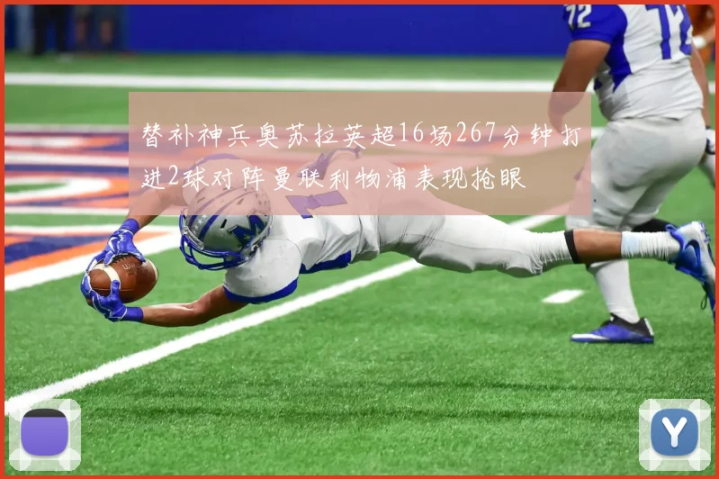 替补神兵奥苏拉英超16场267分钟打进2球对阵曼联利物浦表现抢眼