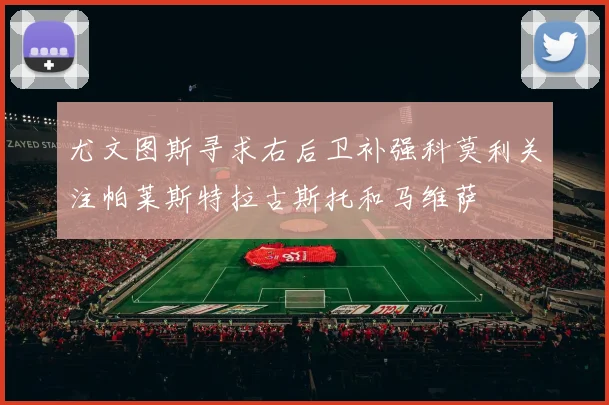 尤文图斯寻求右后卫补强科莫利关注帕莱斯特拉古斯托和马维萨