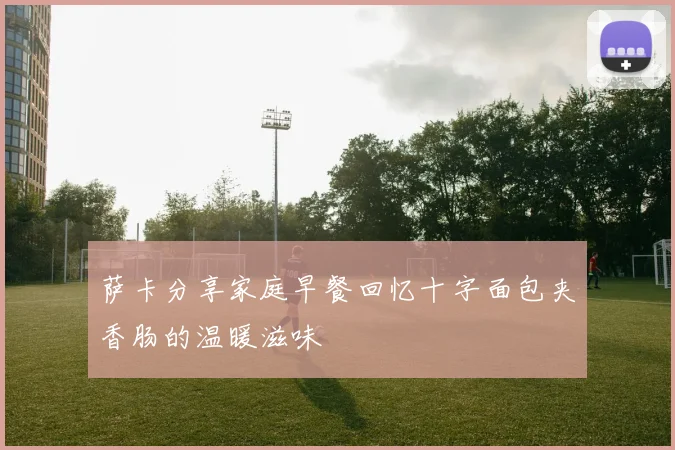 萨卡分享家庭早餐回忆十字面包夹香肠的温暖滋味