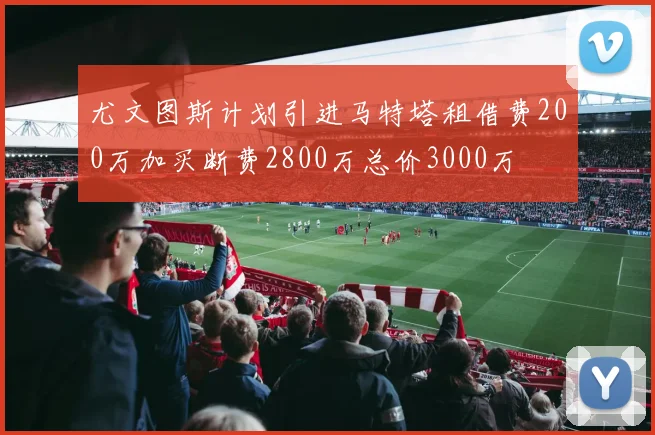 尤文图斯计划引进马特塔租借费200万加买断费2800万总价3000万