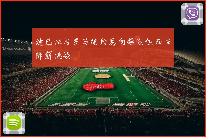 迪巴拉与罗马续约意向强烈但面临降薪挑战