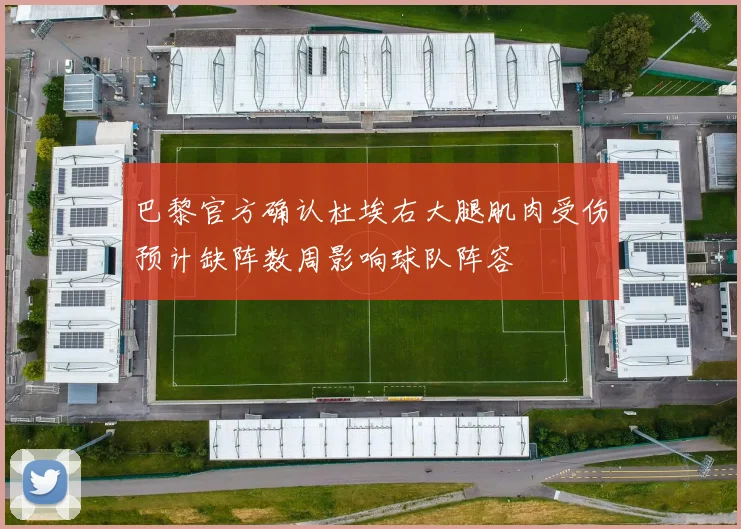 巴黎官方确认杜埃右大腿肌肉受伤预计缺阵数周影响球队阵容