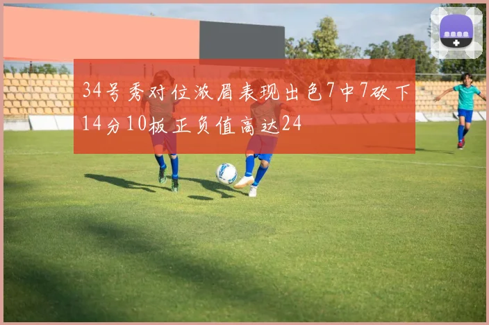 34号秀对位浓眉表现出色7中7砍下14分10板正负值高达24