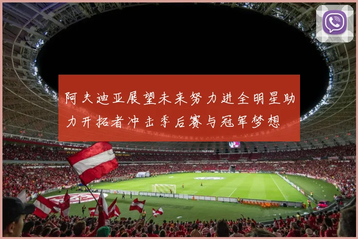 阿夫迪亚展望未来努力进全明星助力开拓者冲击季后赛与冠军梦想