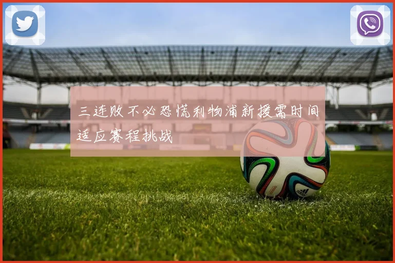 三连败不必恐慌利物浦新援需时间适应赛程挑战