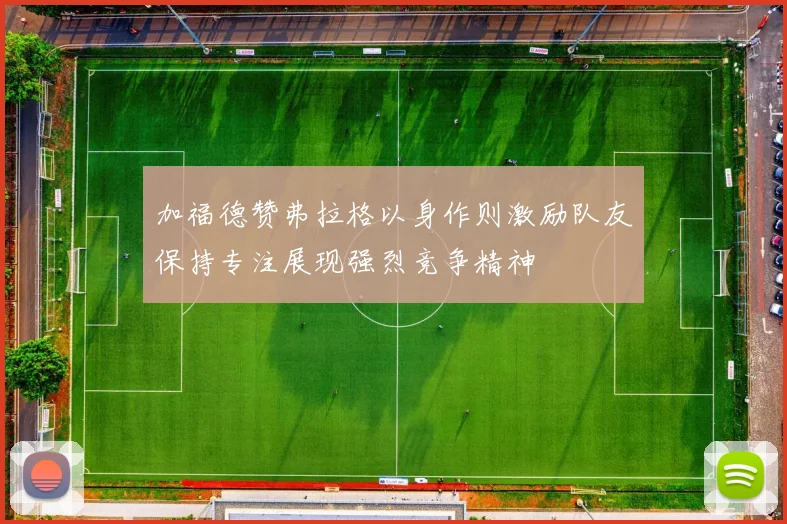 加福德赞弗拉格以身作则激励队友保持专注展现强烈竞争精神