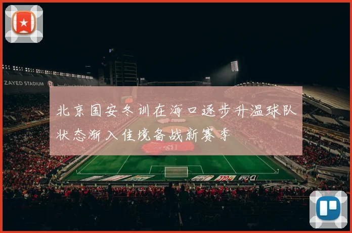 北京国安冬训在海口逐步升温球队状态渐入佳境备战新赛季