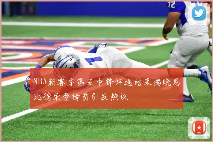 NBA新赛季第五中锋评选结果揭晓恩比德荣登榜首引发热议