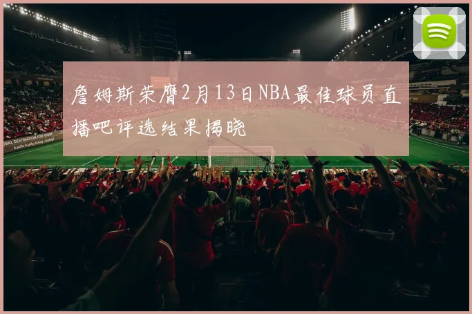 詹姆斯荣膺2月13日NBA最佳球员直播吧评选结果揭晓